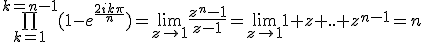 \bigprod_{k=1}^{k=n-1}(1-e^{\frac{2ik\pi}{n}})=\lim_{z\to1}\frac{z^n-1}{z-1}=\lim_{z\to1}1+z+..+z^{n-1}=n